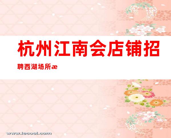杭州江南会店铺招聘西湖场所招聘摩特