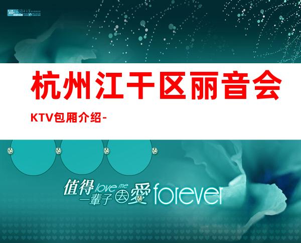 杭州江干区丽音会KTV包厢介绍-包厢环境一览 – 杭州江干商务KTV