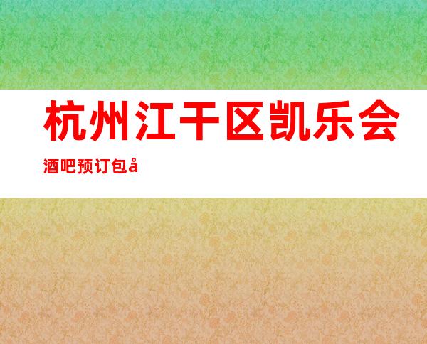 杭州江干区凯乐会酒吧预订包厢打折送酒水果盘,小酒吧订房亲自