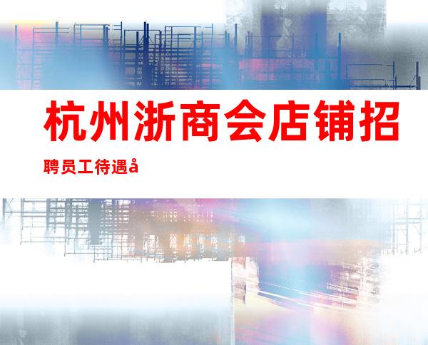 杭州浙商会店铺招聘员工待遇包你满意