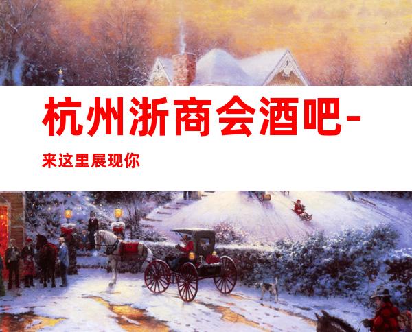 杭州浙商会酒吧-来这里展现你的魅力,证明你的实力
