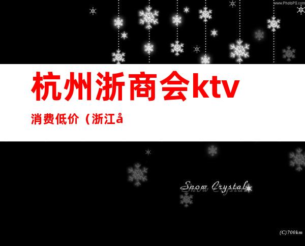 杭州浙商会ktv消费低价(浙江商务ktv)