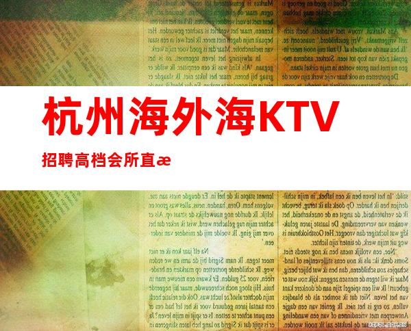 杭州海外海KTV招聘高档会所直招【新道路】