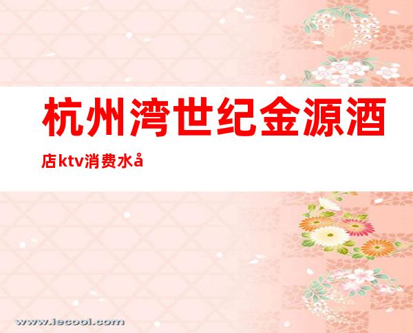 杭州湾世纪金源酒店ktv消费水平()