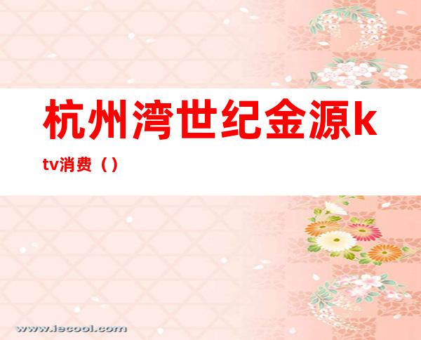 杭州湾世纪金源ktv消费()