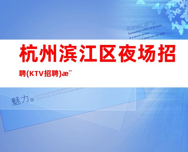 杭州滨江区夜场招聘(KTV招聘)模特1000/1200起可兼职