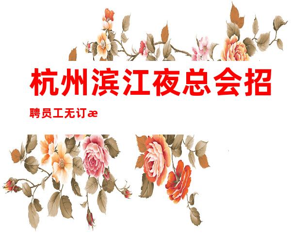 杭州滨江夜总会招聘员工无订房任务公司包食宿