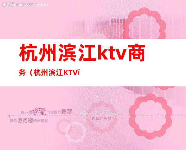 杭州滨江ktv商务(杭州滨江KTV)