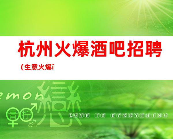 杭州火爆酒吧招聘(生意火爆)赚到都是自己的