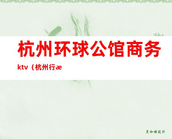 杭州环球公馆商务ktv(杭州行政公馆)