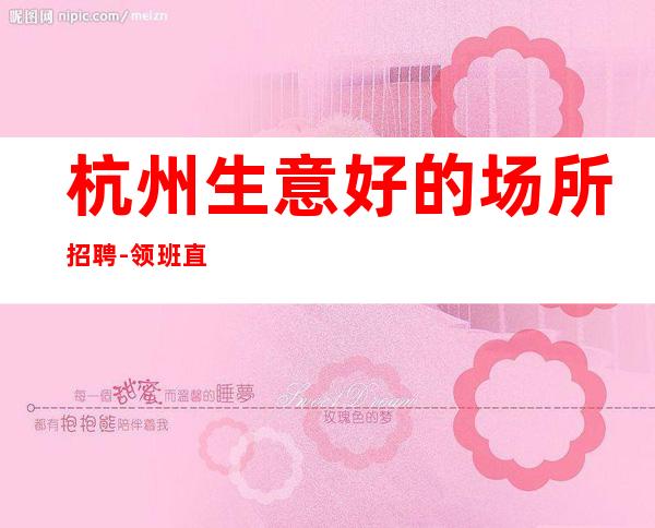 杭州生意好的场所招聘-领班直招薪资包住宿