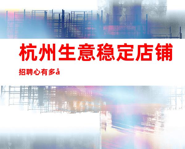 杭州生意稳定店铺招聘心有多大,舞台就有多大