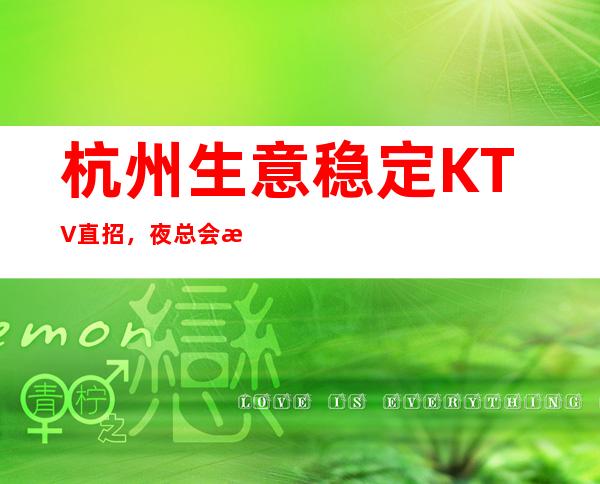 杭州生意稳定KTV直招,夜总会招聘员工包住宿无费用