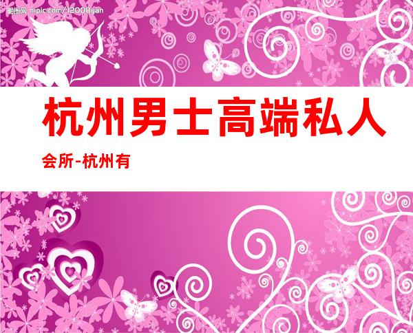 杭州男士高端私人会所-杭州有几个男模场