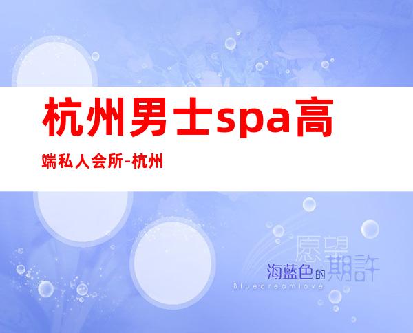 杭州男士spa高端私人会所-杭州最纯正的spa