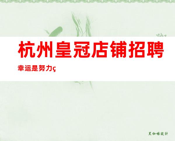杭州皇冠店铺招聘幸运是努力的沉淀
