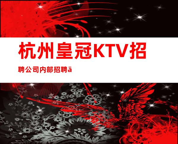 杭州皇冠KTV招聘公司内部招聘不收费提供住宿