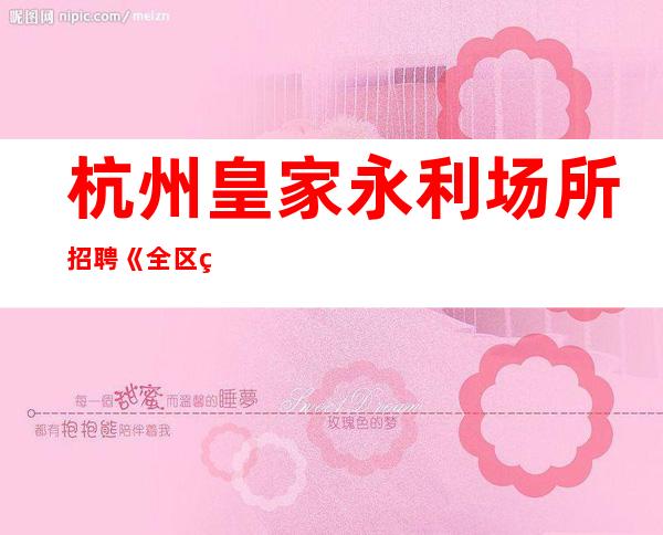 杭州皇家永利场所招聘《全区生意排名》