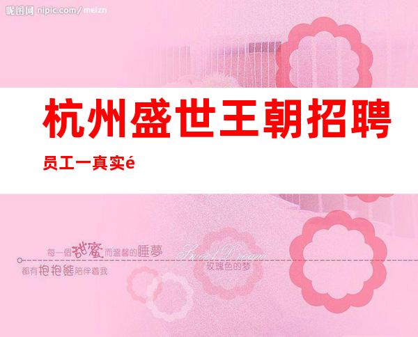 杭州盛世王朝招聘员工一真实靠谱包住宿