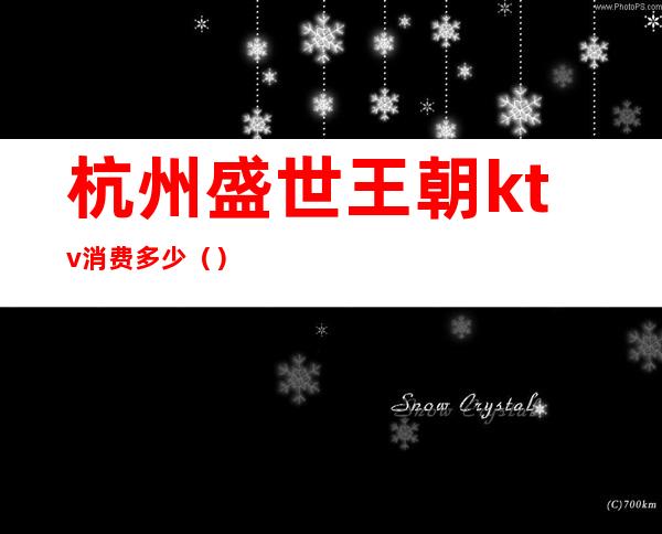 杭州盛世王朝ktv消费多少()