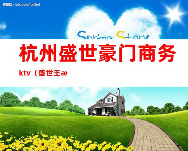 杭州盛世豪门商务ktv（盛世王朝商务会所杭州）