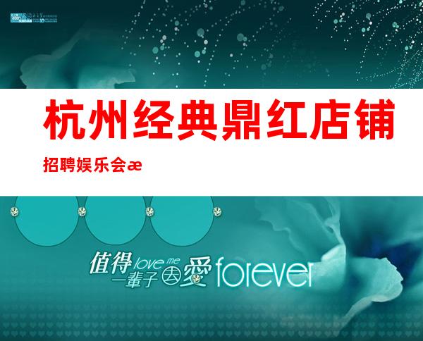 杭州经典鼎红店铺招聘娱乐会所排名招聘
