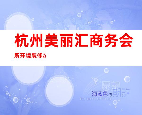 杭州美丽汇商务会所环境装修如何，位置在哪里。