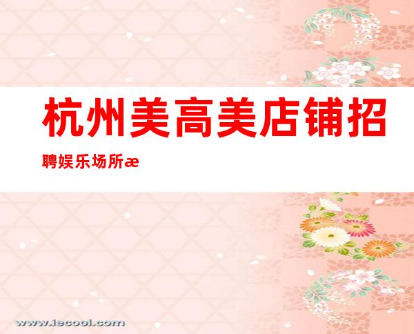 杭州美高美店铺招聘娱乐场所招聘不容错过