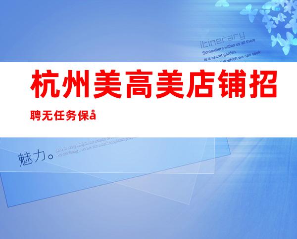 杭州美高美店铺招聘无任务保底来去自由