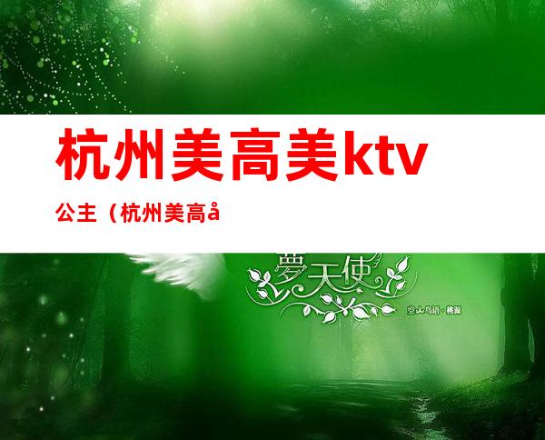 杭州美高美ktv公主(杭州美高国际娱乐会所)