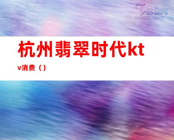 杭州翡翠时代ktv消费()