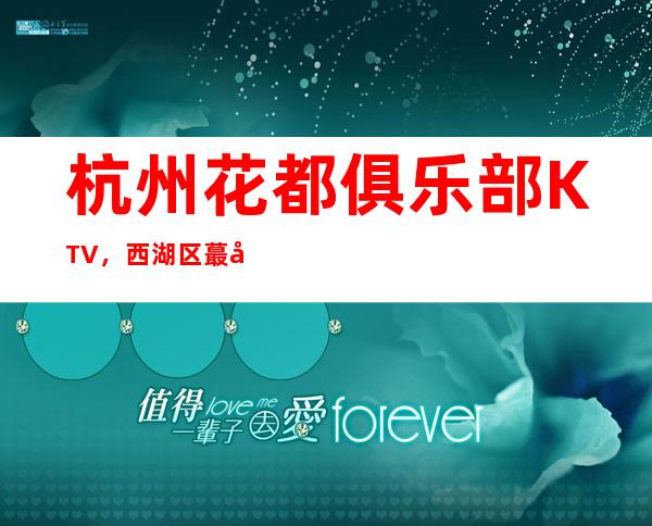 杭州花都俱乐部KTV，西湖区蕞好玩的高档商务KTV。