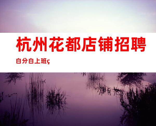 杭州花都店铺招聘白分白上班率轻松好上班