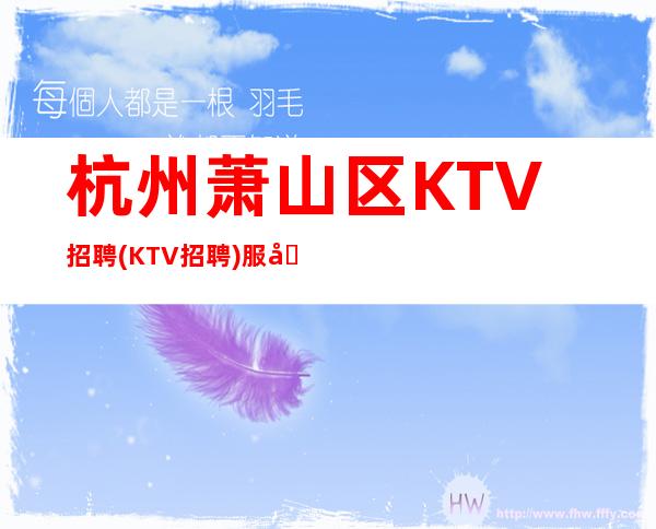 杭州萧山区KTV招聘(KTV招聘)服务员/起包住宿