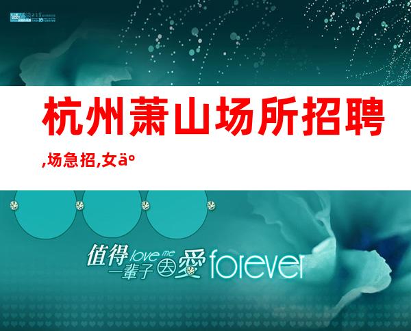 杭州萧山场所招聘,场急招,女人怎样才算是不负青春时光