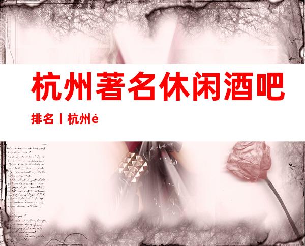 杭州著名休闲酒吧排名丨杭州酒吧卡座预订