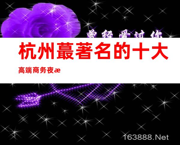 杭州蕞著名的十大高端商务夜总会  这几家不得不去
