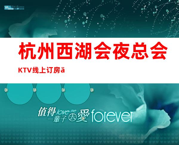 杭州西湖会夜总会KTV线上订房享优惠_重复