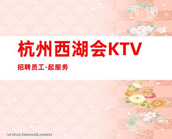 杭州西湖会KTV招聘员工-起服务员可兼职