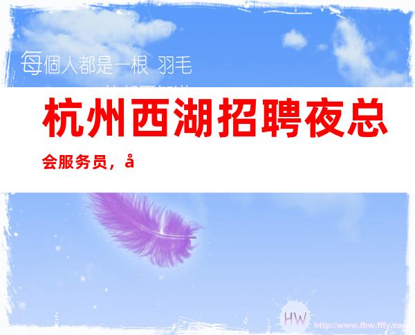 杭州西湖招聘夜总会服务员，工资高，工作自由，