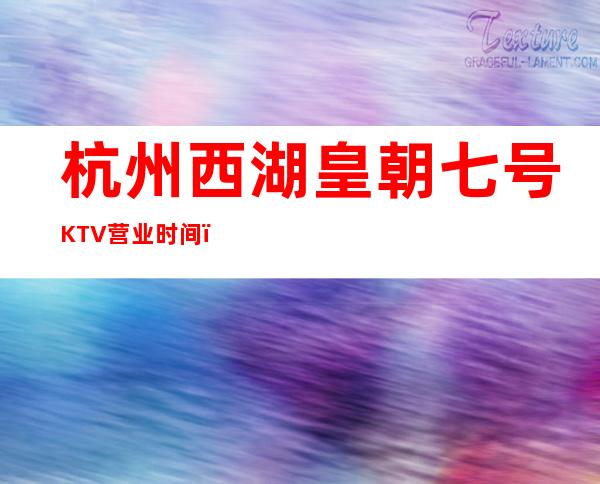 杭州西湖皇朝七号KTV营业时间，酒水包厢价格消费表。