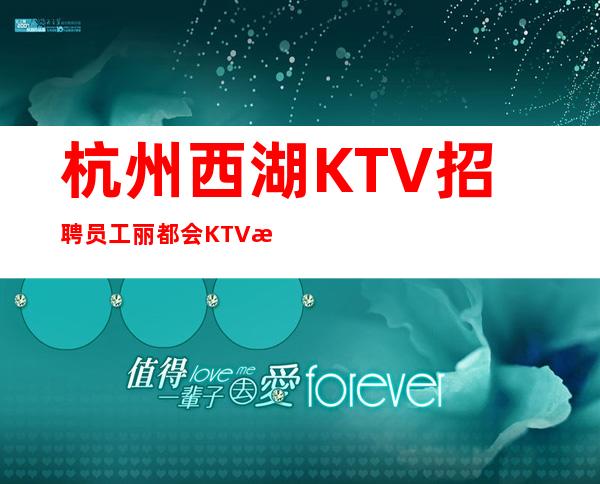 杭州西湖KTV招聘员工.丽都会KTV招聘员工包住宿