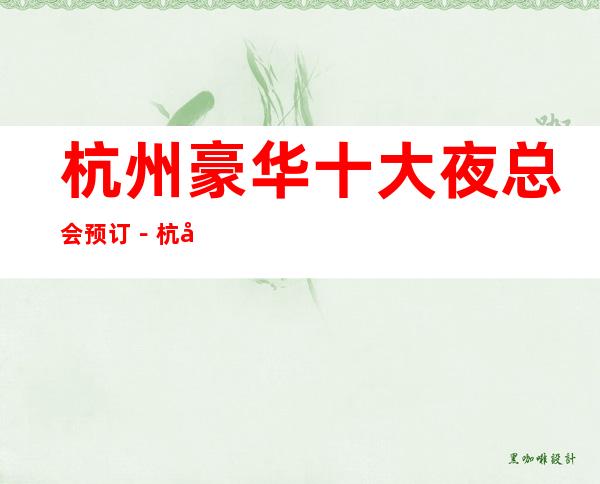 杭州豪华十大夜总会预订-杭州高档夜总会排名
