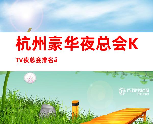 杭州豪华夜总会KTV夜总会排名一览_推荐非常好玩KTV详细信息