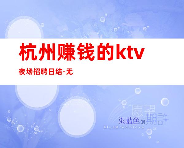 杭州赚钱的ktv夜场招聘日结-无压力新人来