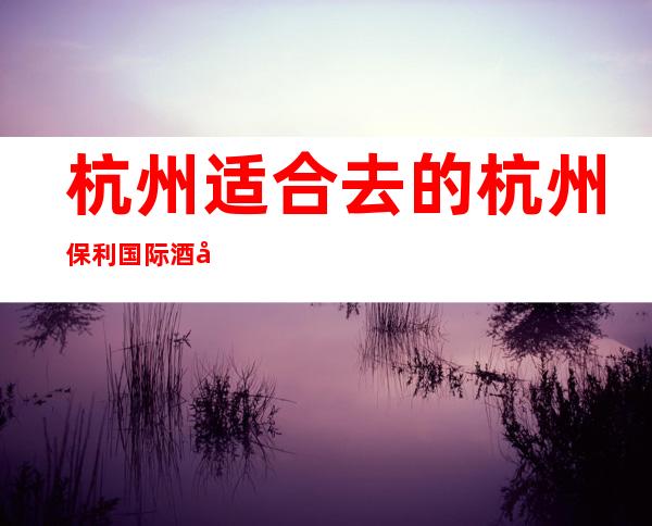 杭州适合去的杭州保利国际酒吧,他好像适合你