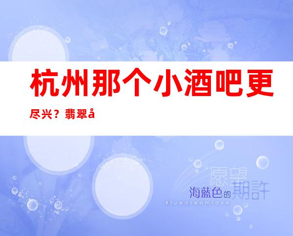 杭州那个小酒吧更尽兴？翡翠年代酒吧消费及预订一览！