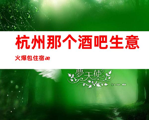 杭州那个酒吧生意火爆包住宿无需任何费用