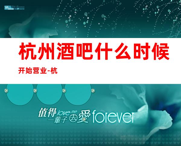 杭州酒吧什么时候开始营业-杭州酒吧预订推荐信息