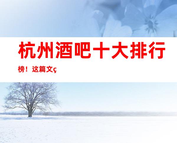 杭州酒吧十大排行榜!这篇文章告诉你杭州小酒吧哪家好耍